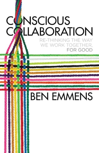 Conscious Collaboration Re-Thinking The Way We Work Together, For Good