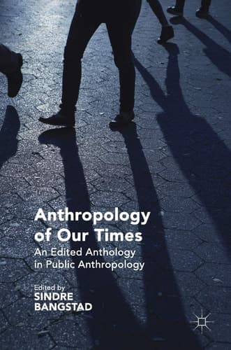 Anthropology of Our Times An Edited Anthology in Public Anthropology