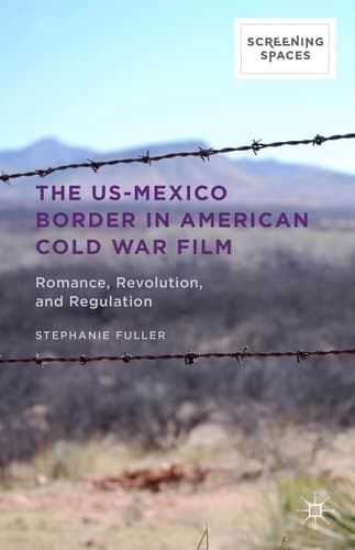 The US-Mexico Border in American Cold War Film Romance, Revolution, and Regulation