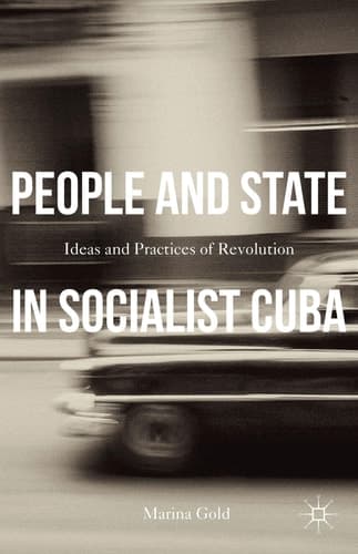 People and State in Socialist Cuba Ideas and Practices of Revolution
