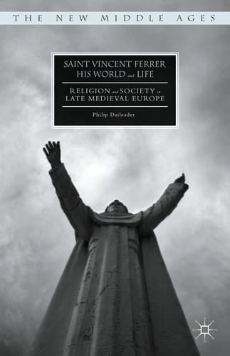 Saint Vincent Ferrer, His World and Life Religion and Society in Late Medieval Europe