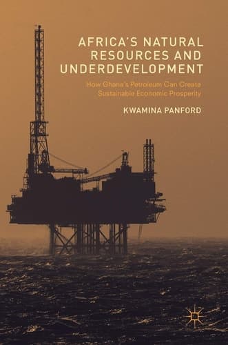 Africa’s Natural Resources and Underdevelopment How Ghana’s Petroleum Can Create Sustainable Economic Prosperity