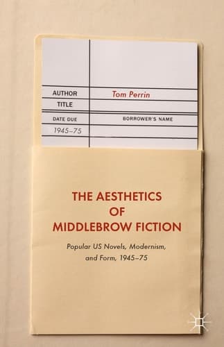 The Aesthetics of Middlebrow Fiction Popular US Novels, Modernism, and Form, 1945–75
