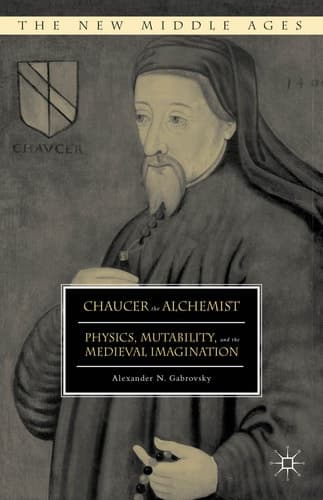 Chaucer the Alchemist Physics, Mutability, and the Medieval Imagination