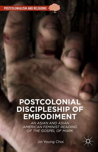 Postcolonial Discipleship of Embodiment An Asian and Asian American Feminist Reading of the Gospel of Mark