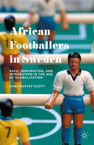 African Footballers in Sweden Race, Immigration, and Integration in the Age of Globalization