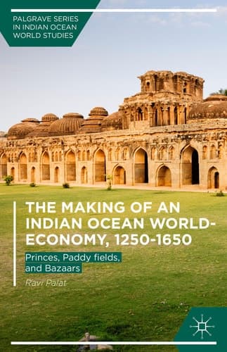 The Making of an Indian Ocean World-Economy, 1250–1650 Princes, Paddy fields, and Bazaars
