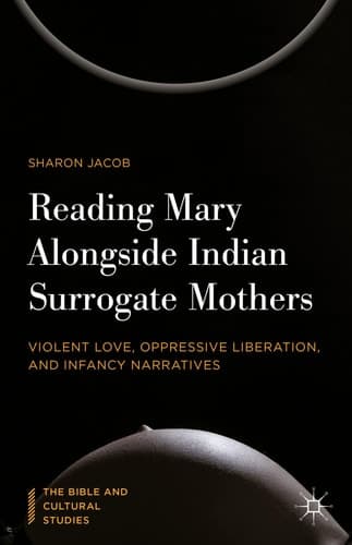 Reading Mary Alongside Indian Surrogate Mothers Violent Love, Oppressive Liberation, and Infancy Narratives