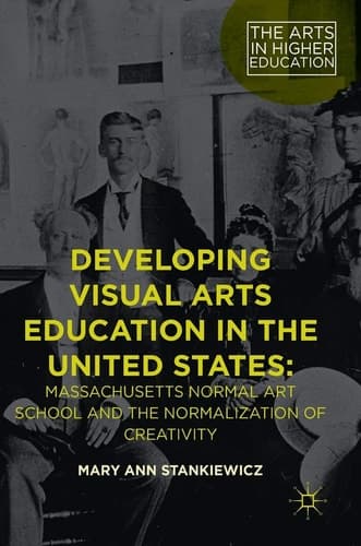 Developing Visual Arts Education in the United States Massachusetts Normal Art School and the Normalization of Creativity