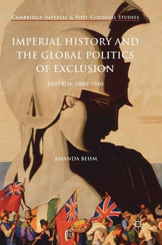 Imperial History and the Global Politics of Exclusion Britain, 1880-1940