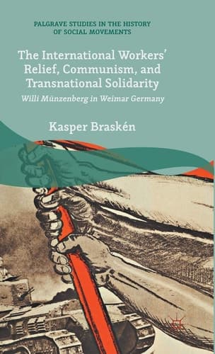 The International Workers’ Relief, Communism, and Transnational Solidarity Willi Münzenberg in Weimar Germany