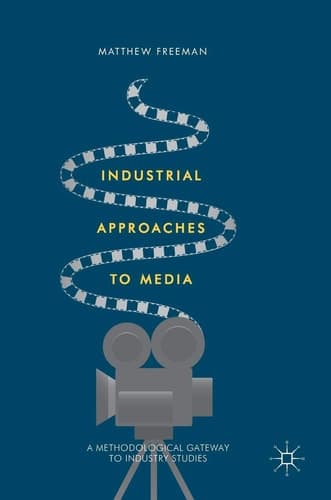 Industrial Approaches to Media A Methodological Gateway to Industry Studies