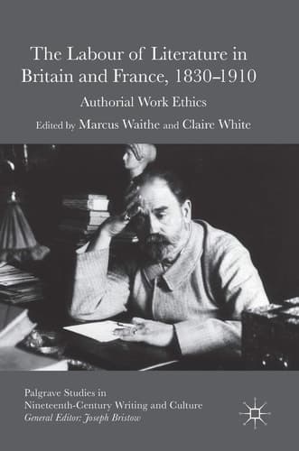 The Labour of Literature in Britain and France, 1830-1910 Authorial Work Ethics