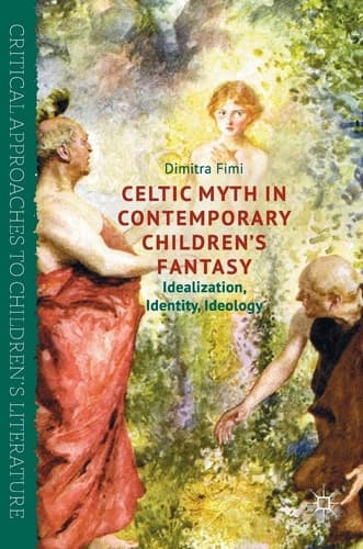 Celtic Myth in Contemporary Children’s Fantasy Idealization, Identity, Ideology