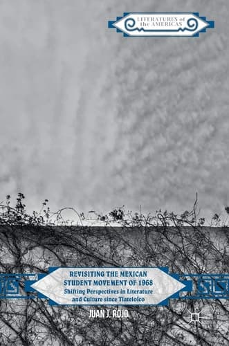 Revisiting the Mexican Student Movement of 1968 Shifting Perspectives in Literature and Culture since Tlatelolco