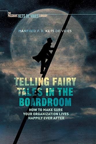 Telling Fairy Tales in the Boardroom How to Make Sure Your Organization Lives Happily Ever After