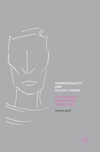 Homosexuality and Italian Cinema From the Fall of Fascism to the Years of Lead