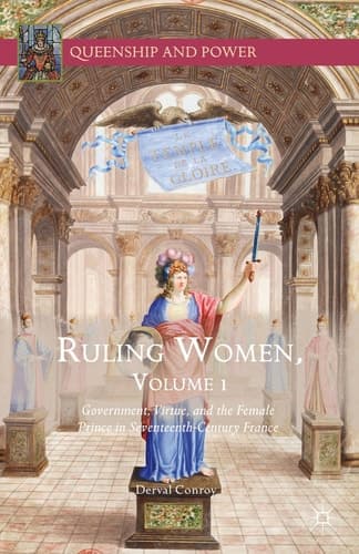 Ruling Women, Volume 1 Government, Virtue, and the Female Prince in Seventeenth-Century France