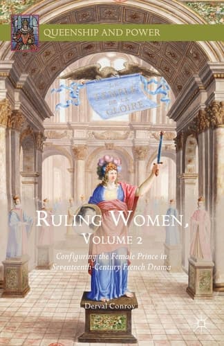 Ruling Women, Volume 2 Configuring the Female Prince in Seventeenth-Century French Drama