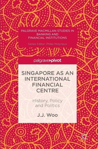 Singapore as an International Financial Centre History, Policy and Politics