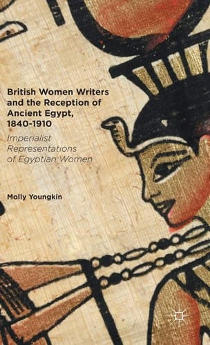 British Women Writers and the Reception of Ancient Egypt, 1840-1910 Imperialist Representations of Egyptian Women