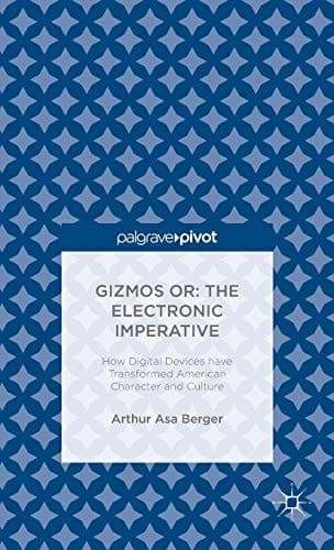 Gizmos or: The Electronic Imperative How Digital Devices have Transformed American Character and Culture