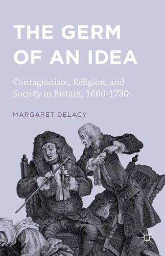 The Germ of an Idea Contagionism, Religion, and Society in Britain, 1660-1730