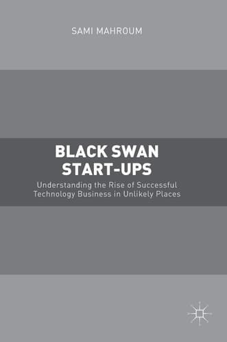 Black Swan Start-ups Understanding the Rise of Successful Technology Business in Unlikely Places