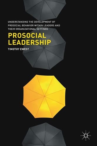 Prosocial Leadership Understanding the Development of Prosocial Behavior within Leaders and their Organizational Settings
