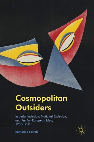 Cosmopolitan Outsiders Imperial Inclusion, National Exclusion, and the Pan-European Idea, 1900-1930