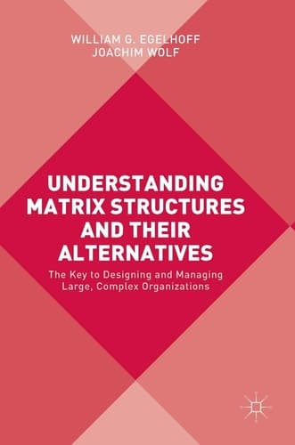 Understanding Matrix Structures and their Alternatives The Key to Designing and Managing Large, Complex Organizations
