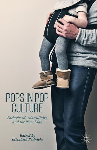 Pops in Pop Culture Fatherhood, Masculinity, and the New Man