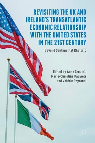Revisiting the UK and Ireland’s Transatlantic Economic Relationship with the United States in the 21st Century Beyond Sentimental Rhetoric