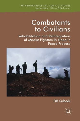Combatants to Civilians Rehabilitation and Reintegration of Maoist Fighters in Nepal's Peace Process
