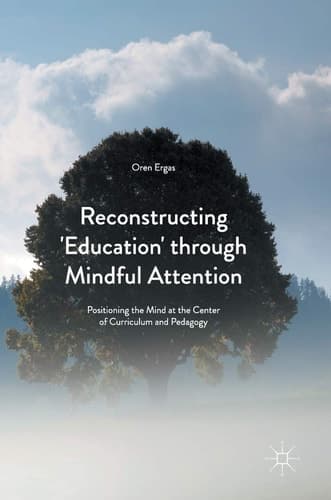 Reconstructing 'Education' through Mindful Attention Positioning the Mind at the Center of Curriculum and Pedagogy