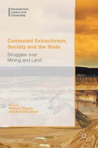 Contested Extractivism, Society and the State Struggles over Mining and Land