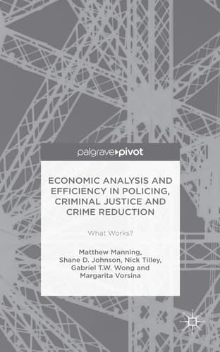 Economic Analysis and Efficiency in Policing, Criminal Justice and Crime Reduction What Works?
