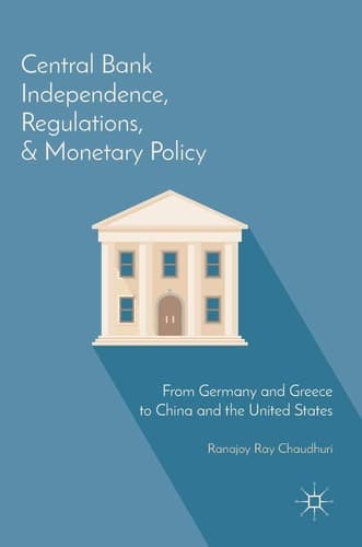 Central Bank Independence, Regulations, and Monetary Policy From Germany and Greece to China and the United States