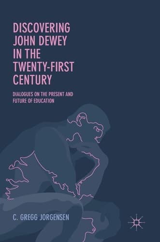 Discovering John Dewey in the Twenty-First Century Dialogues on the Present and Future of Education