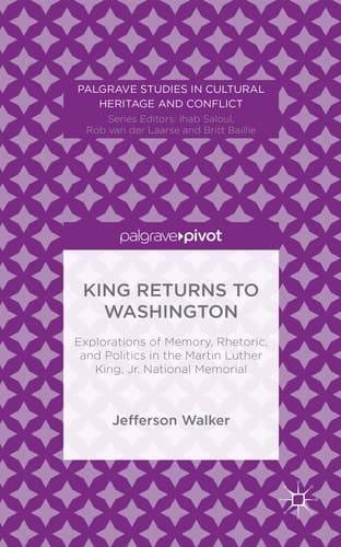 King Returns to Washington Explorations of Memory, Rhetoric, and Politics in the Martin Luther King, Jr. National Memorial