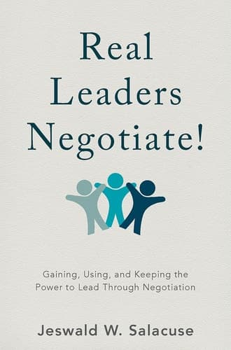 Real Leaders Negotiate! Gaining, Using, and Keeping the Power to Lead Through Negotiation