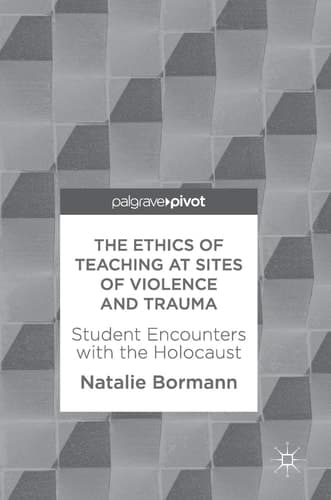 The Ethics of Teaching at Sites of Violence and Trauma Student Encounters with the Holocaust