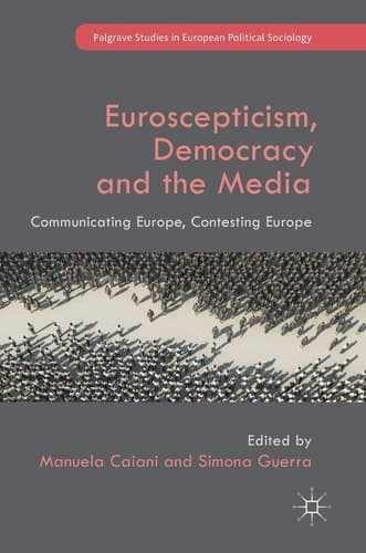 Euroscepticism, Democracy and the Media Communicating Europe, Contesting Europe
