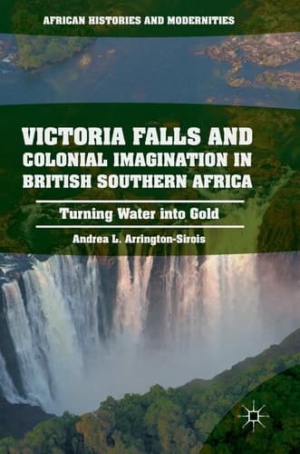 Victoria Falls and Colonial Imagination in British Southern Africa Turning Water into Gold