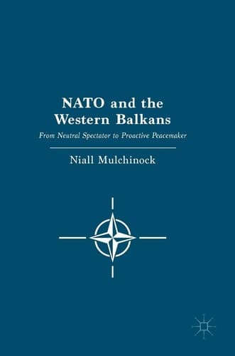NATO and the Western Balkans From Neutral Spectator to Proactive Peacemaker