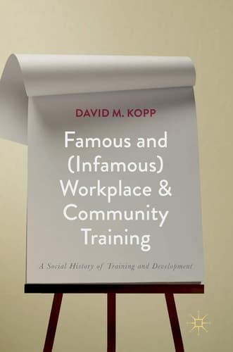 Famous and (Infamous) Workplace and Community Training A Social History of Training and Development
