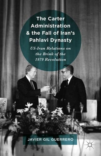 The Carter Administration and the Fall of Iran’s Pahlavi Dynasty US-Iran Relations on the Brink of the 1979 Revolution