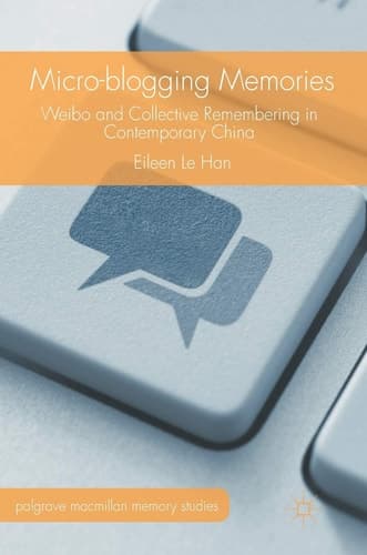 Micro-blogging Memories Weibo and Collective Remembering in Contemporary China