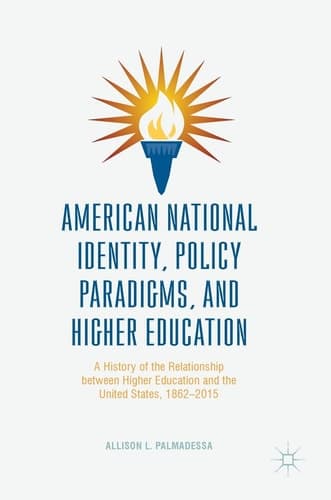 American National Identity, Policy Paradigms, and Higher Education A History of the Relationship between Higher Education and the United States, 1862–2015