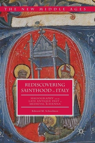 Rediscovering Sainthood in Italy Hagiography and the Late Antique Past in Medieval Ravenna